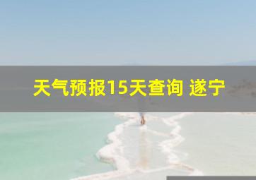 天气预报15天查询 遂宁